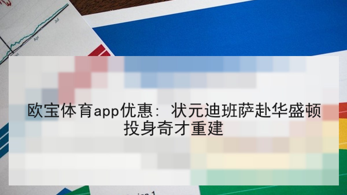 欧宝体育app优惠: 状元迪班萨赴华盛顿投身奇才重建 欧宝体育app优惠: 状元迪班萨赴华盛顿投身奇才重建