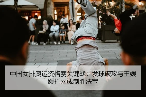 中国女排奥运资格赛关键战：发球破攻与王媛媛拦网成制胜法宝
