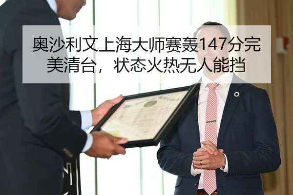 奥沙利文上海大师赛轰147分完美清台，状态火热无人能挡