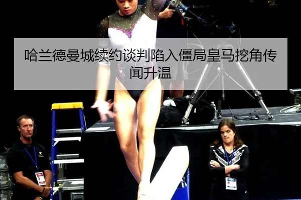 哈兰德曼城续约谈判陷入僵局皇马挖角传闻升温