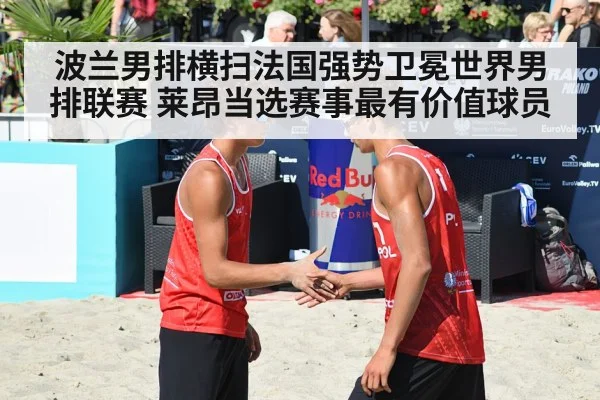 波兰男排横扫法国强势卫冕世界男排联赛 莱昂当选赛事最有价值球员