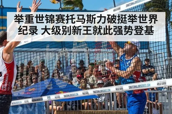 举重世锦赛托马斯力破挺举世界纪录 大级别新王就此强势登基