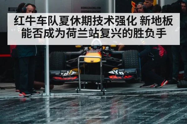 红牛车队夏休期技术强化 新地板能否成为荷兰站复兴的胜负手