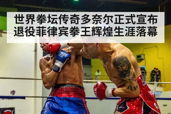 世界拳坛传奇多奈尔正式宣布退役菲律宾拳王辉煌生涯落幕